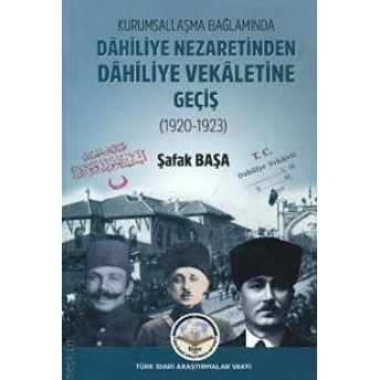 Kurumsallaşma Bağlamında Dahiliye Nezaretinden Dahiliye Vekaletine Geçiş (1920 - 1923) Şafak Başa