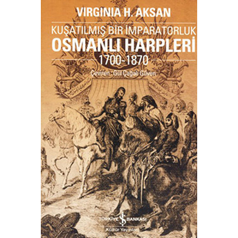 Kuşatılmış Bir Imparatorluk Osmanlı Harpleri 1700-1870 Virginia Aksan