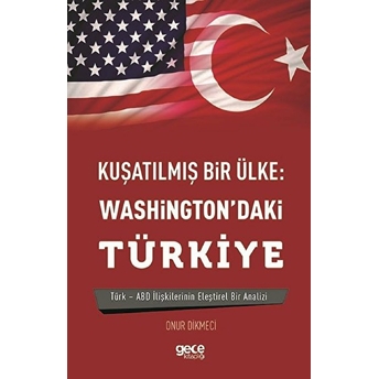 Kuşatılmış Bir Ülke : Washıngton’daki Türkiye - Türk – Abd Ilişkilerinin Eleştirel Analizi - Onur Dikmeci