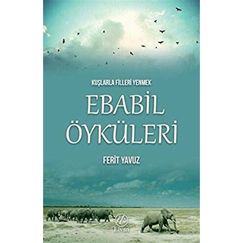 Kuşlarla Filleri Yenmek - Ebabil Öyküleri Ferit Yavuz