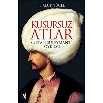 Kusursuz Atlar Sultan Süleyman'ın Öyküsü Haluk Yücel