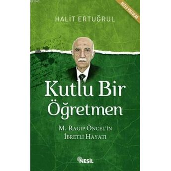 Kutlu Bir Öğretmen; M. Ragıp Öncel'in Ibretli Hayatım. Ragıp Öncel'in Ibretli Hayatı Halit Ertuğrul