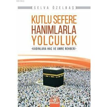 Kutlu Sefere Hanımlarla Yolculuk; Kadınlara Hac Ve Umre Rehberikadınlara Hac Ve Umre Rehberi Selva Özelbaş