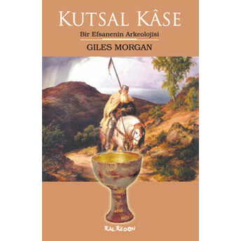 Kutsal Kase Bir Efsanenin Arkeolojisi Giles Morgan