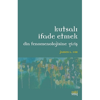 Kutsalı Ifade Etmek; Din Fenomenolojisine Girişdin Fenomenolojisine Giriş James L. Cox