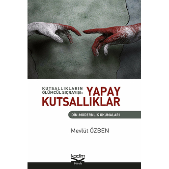 Kutsallıkların Ölümcül Sıçrayışı: Yapay Kutsallıklar Mevlüt Özben