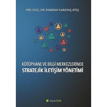 Kütüphane Ve Bilgi Merkezlerinde Stratejik Iletişim Yönetimi Esmeray Karataş Ateş