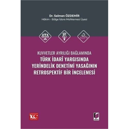 Kuvvetler Ayrılığı Bağlamında Türk Idarî Yargısında Yerindelik Denetimi Yasağının Retrospektif Bir Incelemesi Selman Özdemir