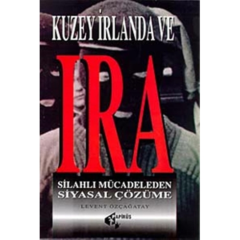 Kuzey Irlanda Ve Ira Silahlı Mücadeleden Siyasal Çözüme Levent Özçağatay