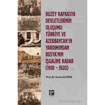 Kuzey Kafkasya Devletlerinin Oluşumu: Türkiye Ve Azerbeycan' In Yardımından Rusya'Nın Işgaline Kadar (1918 - 1920) Sevinç Aliyeva