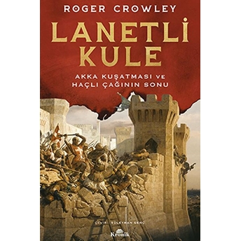 Lanetli Kule - Akka Kuşatması Ve Haçlı Çağının Sonu Roger Crowley