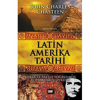 Latin Amerika Tarihi Kanla Ve Ateşle Yoğrulmuş Toprakların Öyküsü John Charles Chasteen