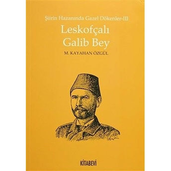 Leskofçalı Galib Bey / Şiirin Hazanında Gazel Dökenler 3 M. Kayahan Özgül