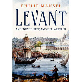 Levant - Akdenizde Ihtişam Ve Felaketler Philip Mansel