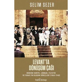 Levant'ta Dönüşüm Çağı - Modern Suriye, Lübnan, Filistin Ve Israil’in Oluşum Süreçleri (1840-1948) Selim Sezer