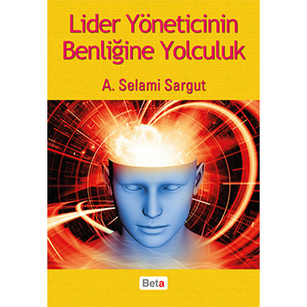 Lider Yöneticinin Benliğine Yolculuk A. Selami Sargut