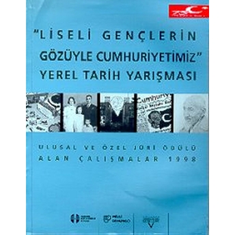 Liseli Gençlerin Gözüyle Cumhuriyetimiz Yerel Tarih Yarışması (Ulusal Ve Özel Jüri Ödülü Alan Çalışmalar) Kolektif