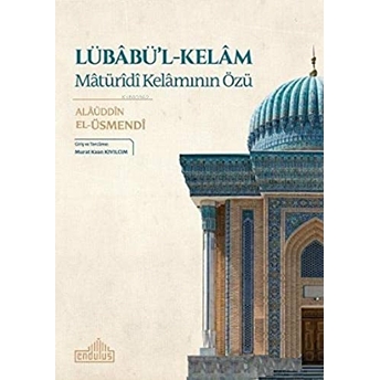 Lübabü'l - Kelam: Matürîdî Kelamının Özü Alaüddin El - Üsmendi