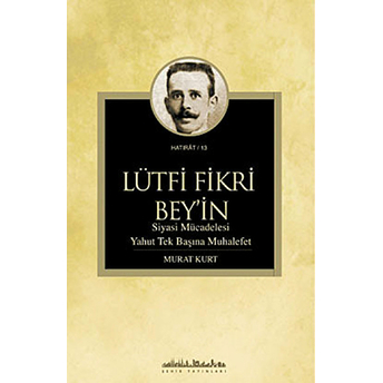 Lütfi Fikri Bey’in Siyasi Mücadelesi Yahut Tek Başına Muhalefet Murat Kurt