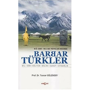 M.ö. 4500- M.s. Xııı. Yüzyıllar Arasında Barbar Türkler Dil, Din, Kültür, Bilim, Sanat, Uygarlı Tuncer Gülensoy