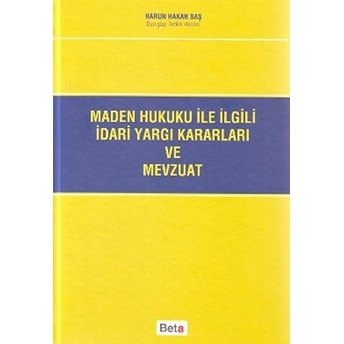 Maden Hukuku Ile Ilgili Idari Yargı Kararları Ve Mevzuatı - Harun Hakan Baş