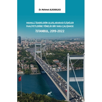 Mahalli Idarelerin Uluslararası Ilişkiler Faaliyetlerine Yönelik Bir Vaka Çalışması: Istanbul, 2019-2022 Mehmet Alkanalka