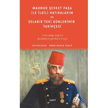 Mahmud Şevket Paşa Ile Ilgili Hatıralarım Ve Selanik’teki Günlerimin Tarihçesi Colmar Freiherr Von Der Goltz