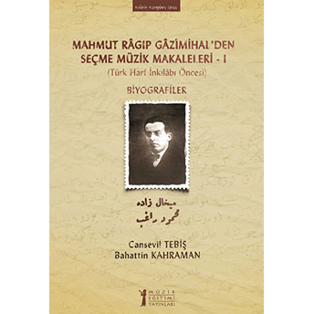 Mahmut Ragıp Gazimihal'den Seçme Müzik Makaleleri -I Biyografiler (Türk Harf Inkılabı Öncesi) Bahattin Kahraman