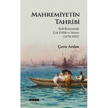 Mahremiyetinin Tahribi; Türk Romanında Çok Evlilik Ve Metres (1870-1923)Türk Romanında Çok Evlilik Ve Metres (1870-1923) Çetin Arslan