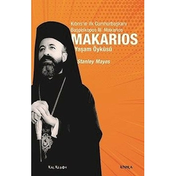 Makarios - Kıbrıs’ın Ilk Cumhurbaşkanı Başpiskopos Makarios’un Yaşam Öyküsü Stanley Mayes