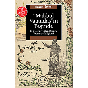 Makbul Vatandaş'ın Peşinde: Iı. Meşrutiyet'ten Bugüne Vatandaşlık Eğitimi Füsun Üstel