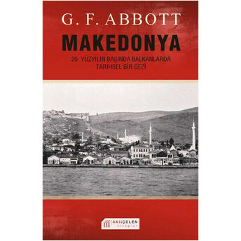 Makedonya: 20. Yüzyılın Başında Balkanlarda Tarihsel Bir Gezi G. F. Abbott