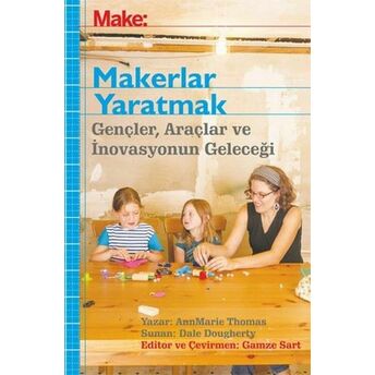 Makerler Yaratmak - Gençler, Araçlar Ve Inovasyonun Geleceği Ann Marie Thomas