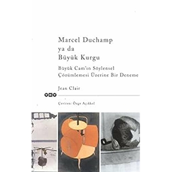 Marcel Duchamp Ya Da Büyük Kurgu Büyük Cam’ın Söylensel Çözümlemesi Üzerine Bir Deneme Jean Clair