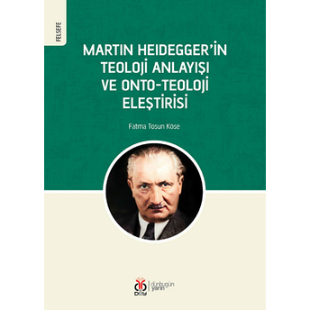 Martin Heidegger'in Teoloji Anlayışı Ve Onto-Teoloji Eleştirisi Fatma Tosun Köse