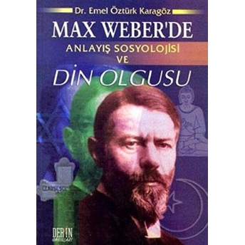 Max Weber’de Anlayış Sosyolojisi Ve Din Olgusu Emel Öztürk Karagöz