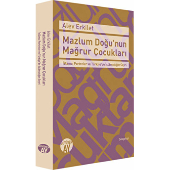 Mazlum Doğu'nun Mağrur Çocukları Islamcı Portreler Ve Türkiye'de Islamcılığın Seyri Alev Erkilet