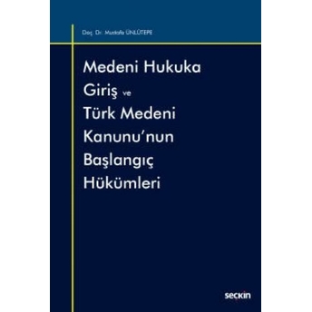 Medeni Hukuka Giriş Ve Türk Medeni Kanunu'Nun Başlangıç Hükümleri Mustafa Ünlütepe