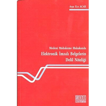 Medeni Muhakeme Hukukunda Elektronik Imzalı Belgelerin Delil Niteliği-Ayşe Ece Acar