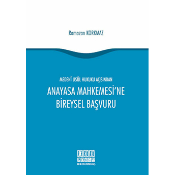 Medeni Usul Hukuku Açısından Anayasa Mahkemesi'Ne Bireysel Başvuru Ramazan Korkmaz