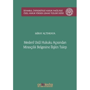 Medeni Usul Hukuku Açısından Mirasçılık Belgesine Ilişkin Talep Istanbul Üniversitesi Hukuk Fakültesi Özel Hukuk Yüksek Lisans Tezleri Dizisi No: 51 (Ciltli) - Miray Altınkaya