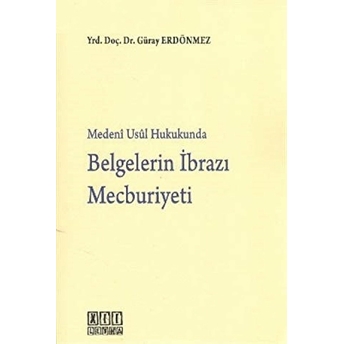 Medeni Usul Hukukunda Belgelerin Ibrazı Mecburiyeti Güray Erdönmez