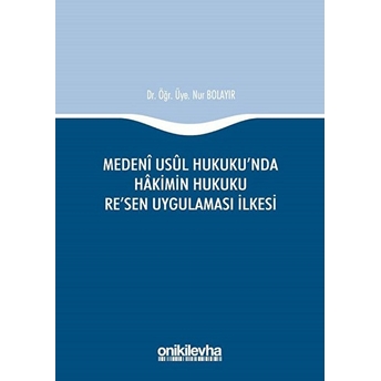 Medeni Usul Hukuku'nda Hakimin Hukuku Re'sen Uygulaması Ilkesi - Nur Bolayır