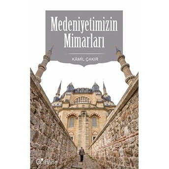 Medeniyetimizin Mimarları Kamil Çakır