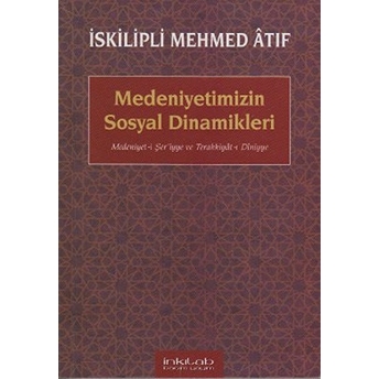 Medeniyetimizin Sosyal Dinamikleri Medeniyet-I Şer'iyye Ve Terakkiyat-I Diniyye Iskilipli Mehmed Atıf Hoca