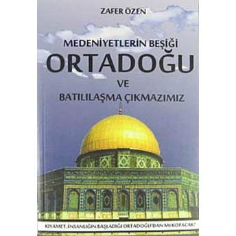 Medeniyetlerin Beşiği Ortadoğu Ve Batılılaşma Çıkmazımız-Zafer Özen