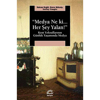 Medya Ne Ki.. Her Şey Yalan! Kent Yoksullarının Günlük Yaşamında Medya Hakan Ergül