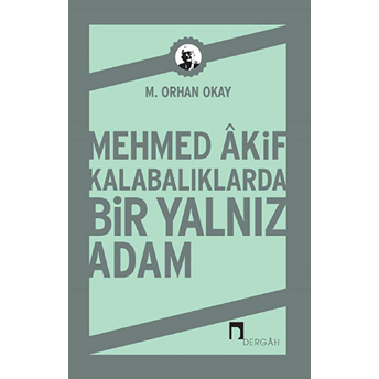 Mehmed Akif Kalabalıklarda Bir Yalnız Adam M. Orhan Okay