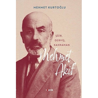 Mehmet Akif ‘Şair, Derviş, Kahraman’ Mehmet Kurtoğlu