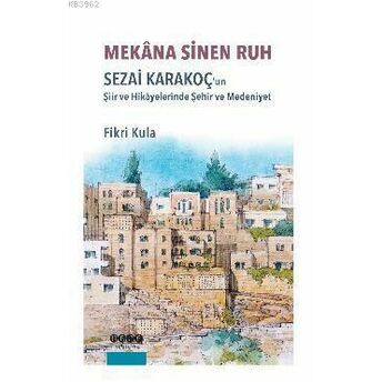 Mekana Sinen Ruh; Sezai Karakoç'un Şiir Ve Hikayelerinde Şehir Ve Medeniyetsezai Karakoç'un Şiir Ve Hikayelerinde Şehir Ve Medeniyet Fikri Kula